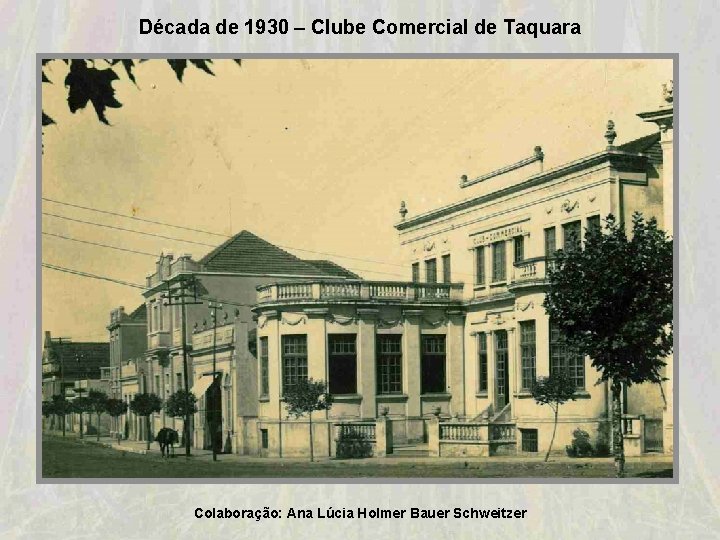 Década de 1930 – Clube Comercial de Taquara Colaboração: Ana Lúcia Holmer Bauer Schweitzer Década de 1930 – Clube Comercial de Taquara Colaboração: Ana Lúcia Holmer Bauer Schweitzer
