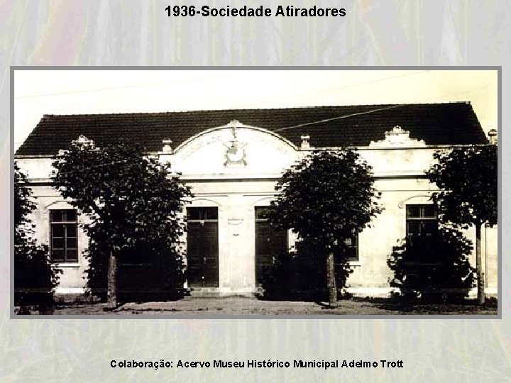 1936 -Sociedade Atiradores Colaboração: Acervo Museu Histórico Municipal Adelmo Trott 1936 -Sociedade Atiradores Colaboração: Acervo Museu Histórico Municipal Adelmo Trott