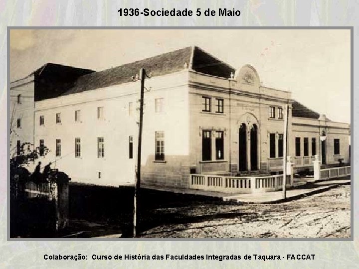 1936 -Sociedade 5 de Maio Colaboração: Curso de História das Faculdades Integradas de Taquara 1936 -Sociedade 5 de Maio Colaboração: Curso de História das Faculdades Integradas de Taquara