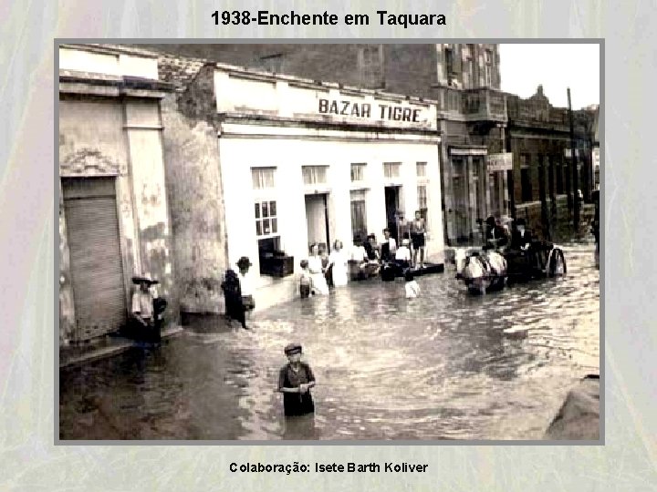 1938 -Enchente em Taquara Colaboração: Isete Barth Koliver 1938 -Enchente em Taquara Colaboração: Isete Barth Koliver