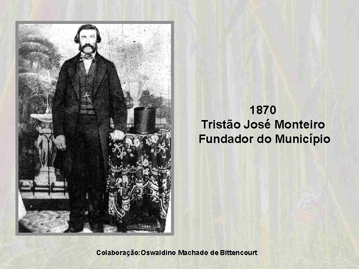 1870 Tristão José Monteiro Fundador do Município Colaboração: Oswaldino Machado de Bittencourt 1870 Tristão José Monteiro Fundador do Município Colaboração: Oswaldino Machado de Bittencourt