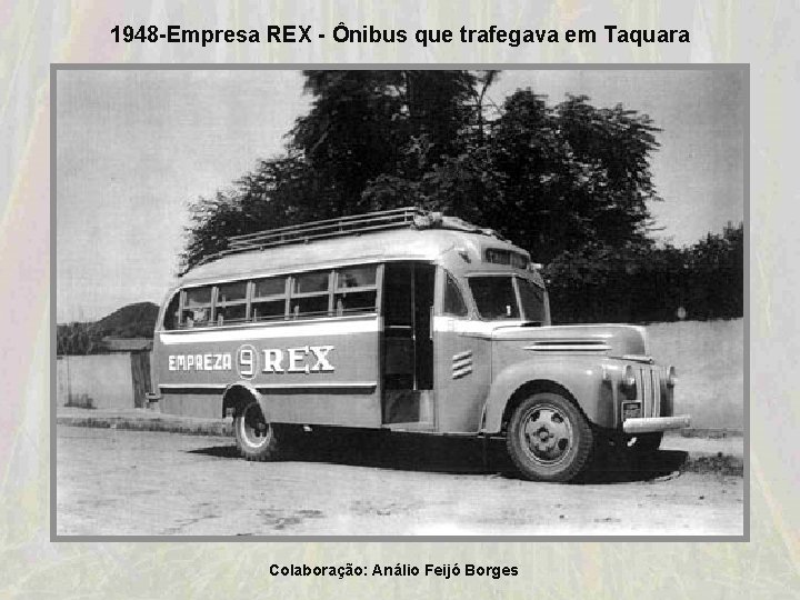 1948 -Empresa REX - Ônibus que trafegava em Taquara Colaboração: Análio Feijó Borges 1948 -Empresa REX - Ônibus que trafegava em Taquara Colaboração: Análio Feijó Borges