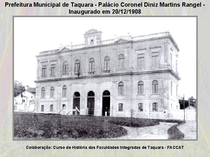 Prefeitura Municipal de Taquara - Palácio Coronel Diniz Martins Rangel Inaugurado em 20/12/1908 Colaboração: Prefeitura Municipal de Taquara - Palácio Coronel Diniz Martins Rangel Inaugurado em 20/12/1908 Colaboração: