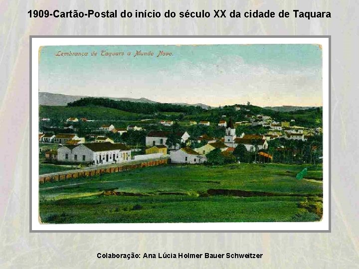 1909 -Cartão-Postal do início do século XX da cidade de Taquara Colaboração: Ana Lúcia 1909 -Cartão-Postal do início do século XX da cidade de Taquara Colaboração: Ana Lúcia