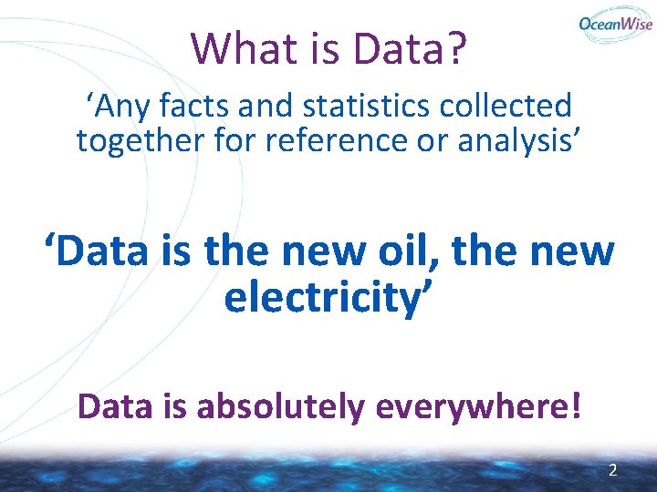 What is Data? ‘Any facts and statistics collected together for reference or analysis’ ‘Data