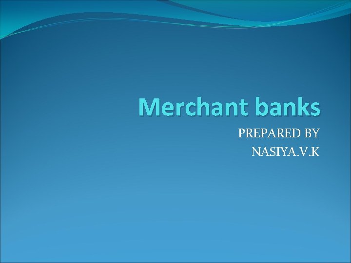 Merchant banks PREPARED BY NASIYA. V. K 