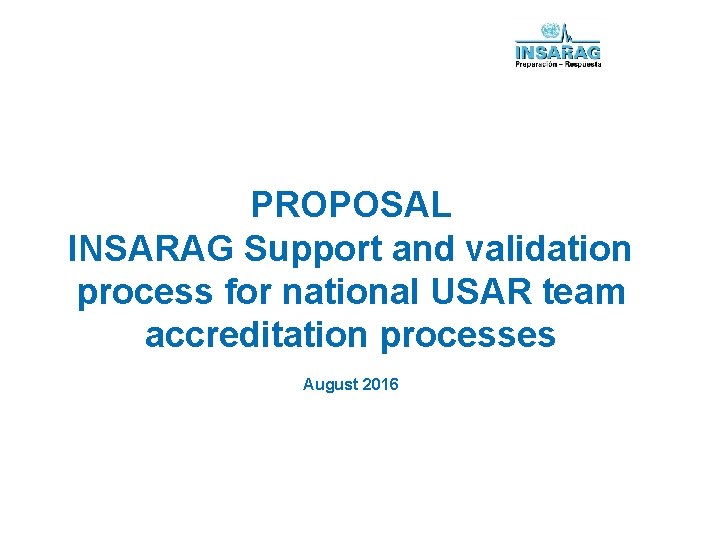 PROPOSAL INSARAG Support and validation process for national USAR team accreditation processes August 2016