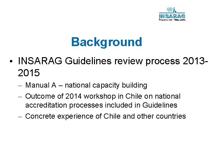 Background • INSARAG Guidelines review process 20132015 – Manual A – national capacity building
