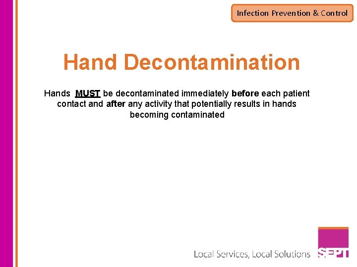 Infection Prevention & Control Hand Decontamination Hands MUST be decontaminated immediately before each patient