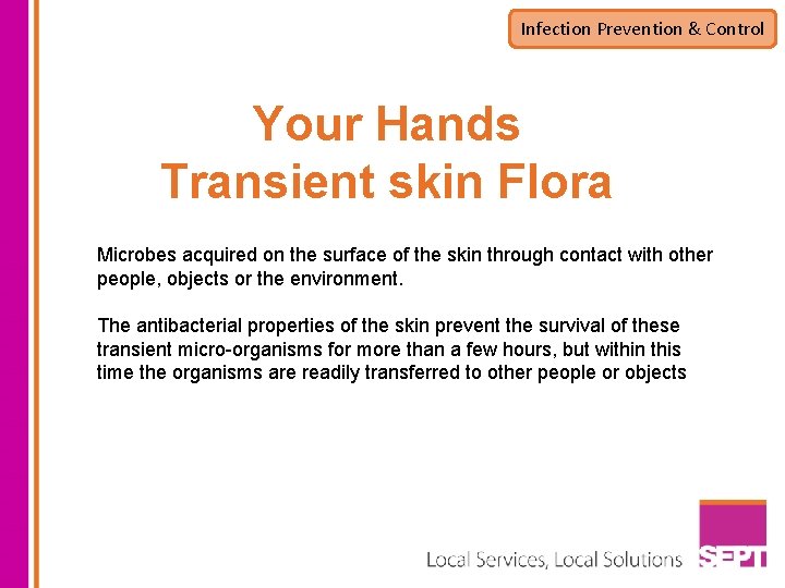 Infection Prevention & Control Your Hands Transient skin Flora Microbes acquired on the surface