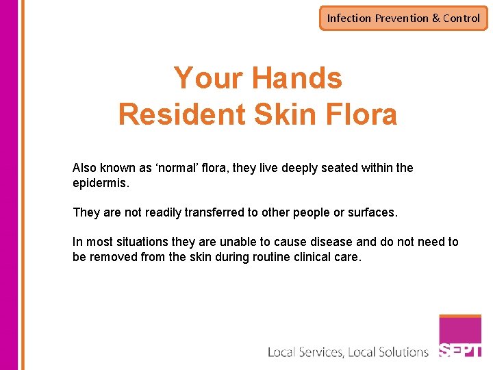 Infection Prevention & Control Your Hands Resident Skin Flora Also known as ‘normal’ flora,