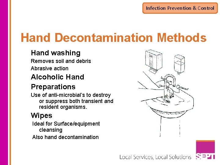 Infection Prevention & Control Hand Decontamination Methods Hand washing Removes soil and debris Abrasive