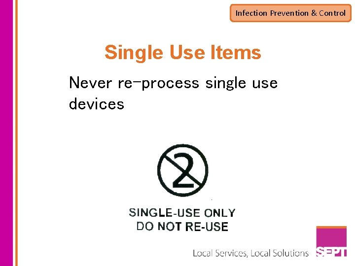 Infection Prevention & Control Single Use Items Never re-process single use devices 