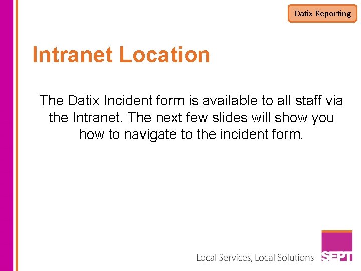 Datix Reporting Intranet Location The Datix Incident form is available to all staff via Datix Reporting Intranet Location The Datix Incident form is available to all staff via