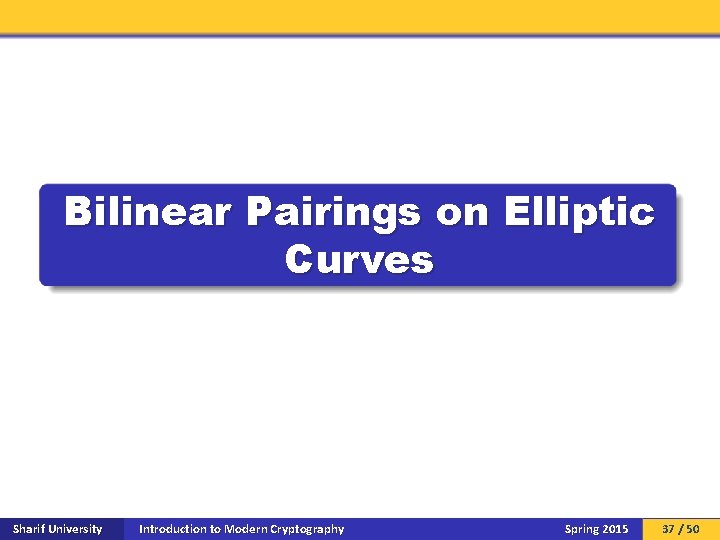 Bilinear Pairings on Elliptic Curves Sharif University Introduction to Modern Cryptography Spring 2015 37