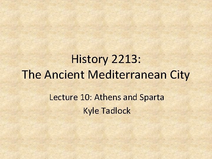 History 2213: The Ancient Mediterranean City Lecture 10: Athens and Sparta Kyle Tadlock 