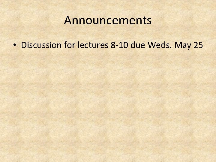 Announcements • Discussion for lectures 8 -10 due Weds. May 25 