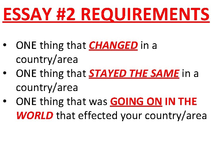 ESSAY #2 REQUIREMENTS • ONE thing that CHANGED in a country/area • ONE thing