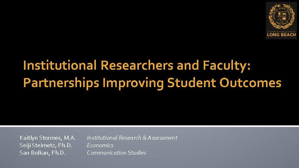 Institutional Researchers and Faculty: Partnerships Improving Student Outcomes Kaitlyn Stormes, M. A. Seiji Steimetz,