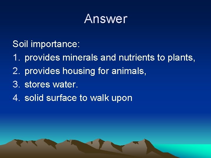 Answer Soil importance: 1. provides minerals and nutrients to plants, 2. provides housing for