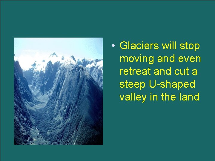  • Glaciers will stop moving and even retreat and cut a steep U-shaped