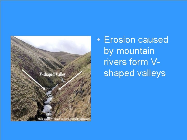  • Erosion caused by mountain rivers form Vshaped valleys 