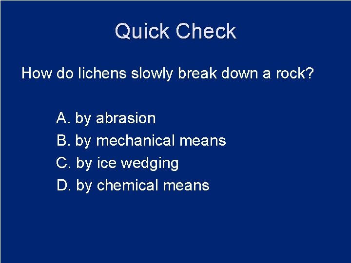 Quick Check How do lichens slowly break down a rock? A. by abrasion B.