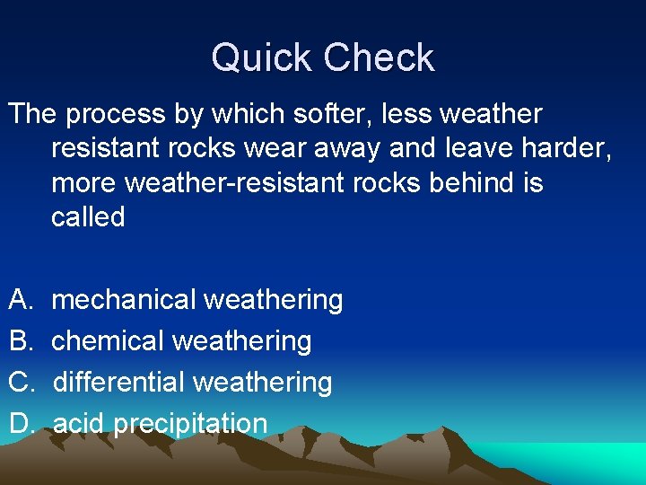 Quick Check The process by which softer, less weather resistant rocks wear away and