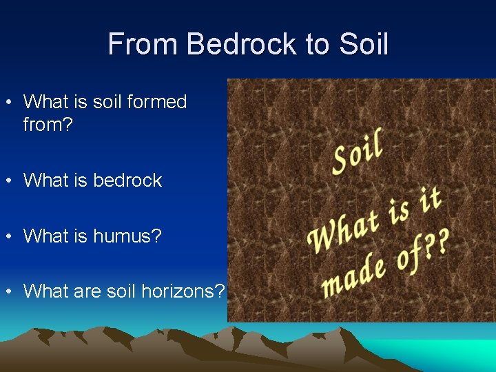 From Bedrock to Soil • What is soil formed from? • What is bedrock