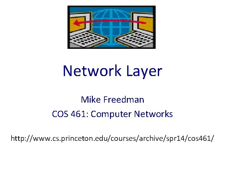 Network Layer Mike Freedman COS 461: Computer Networks http: //www. cs. princeton. edu/courses/archive/spr 14/cos