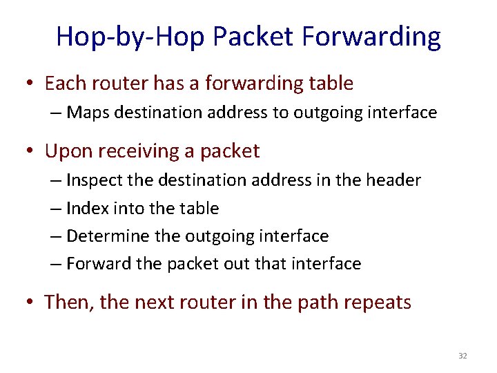 Hop-by-Hop Packet Forwarding • Each router has a forwarding table – Maps destination address