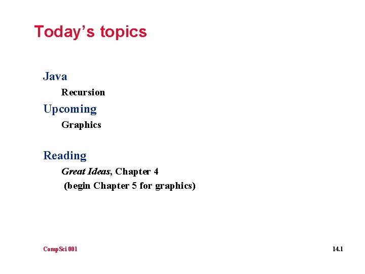 Today’s topics Java Recursion Upcoming Graphics Reading Great Ideas, Chapter 4 (begin Chapter 5