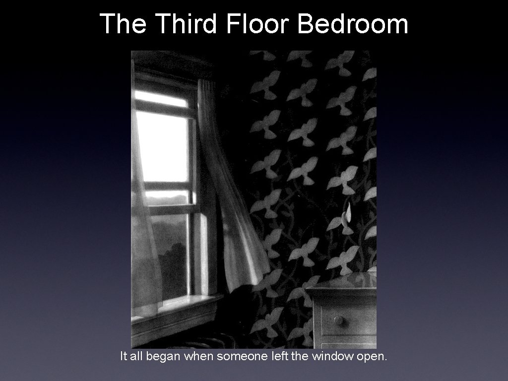 The Third Floor Bedroom It all began when someone left the window open. 