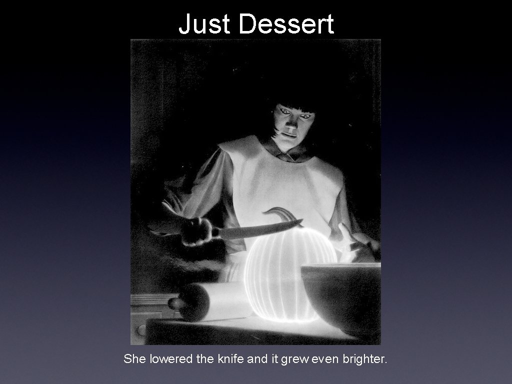 Just Dessert She lowered the knife and it grew even brighter. 