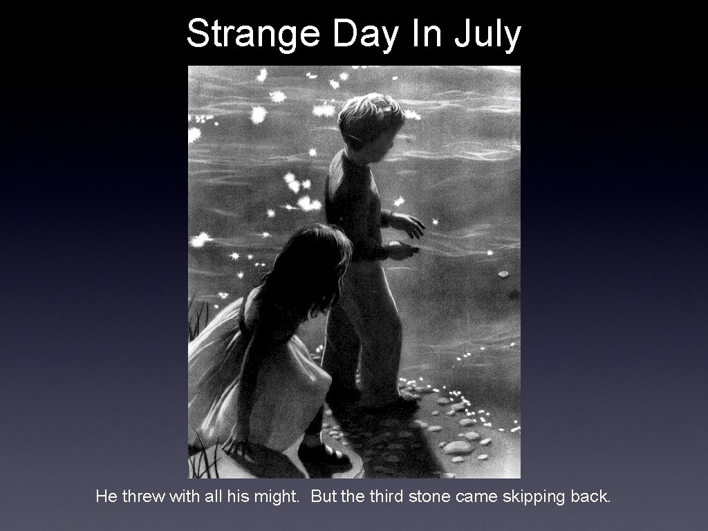 Strange Day In July He threw with all his might. But the third stone