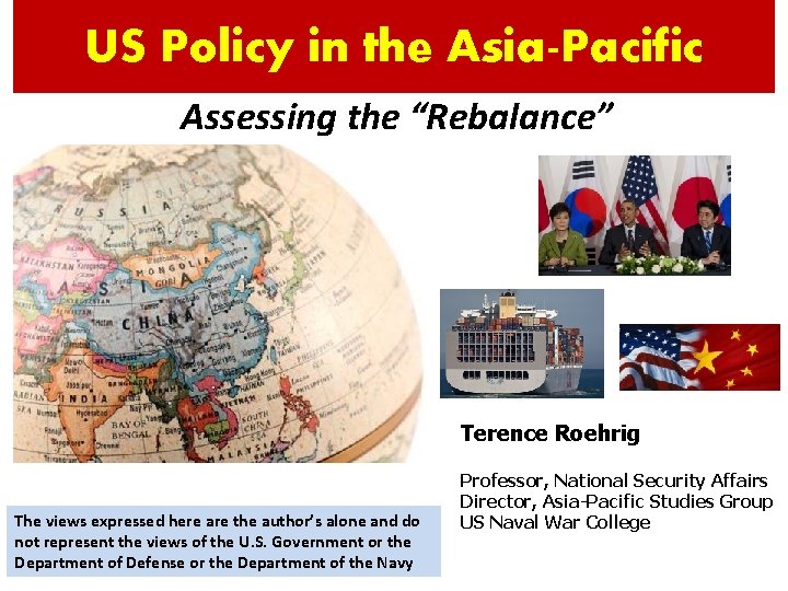 US Policy in the Asia-Pacific Assessing the “Rebalance” Terence Roehrig The views expressed here