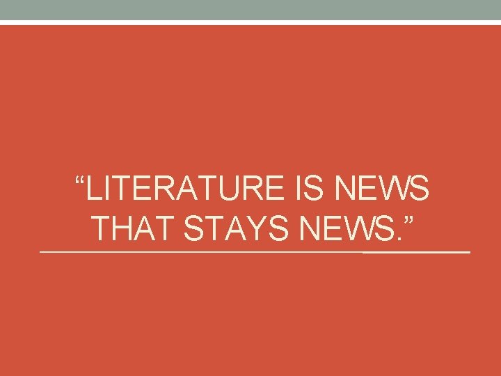 “LITERATURE IS NEWS THAT STAYS NEWS. ” 