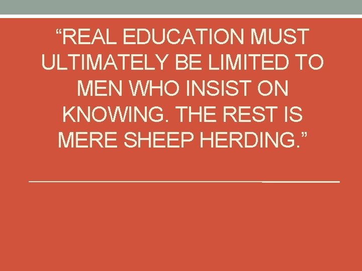“REAL EDUCATION MUST ULTIMATELY BE LIMITED TO MEN WHO INSIST ON KNOWING. THE REST
