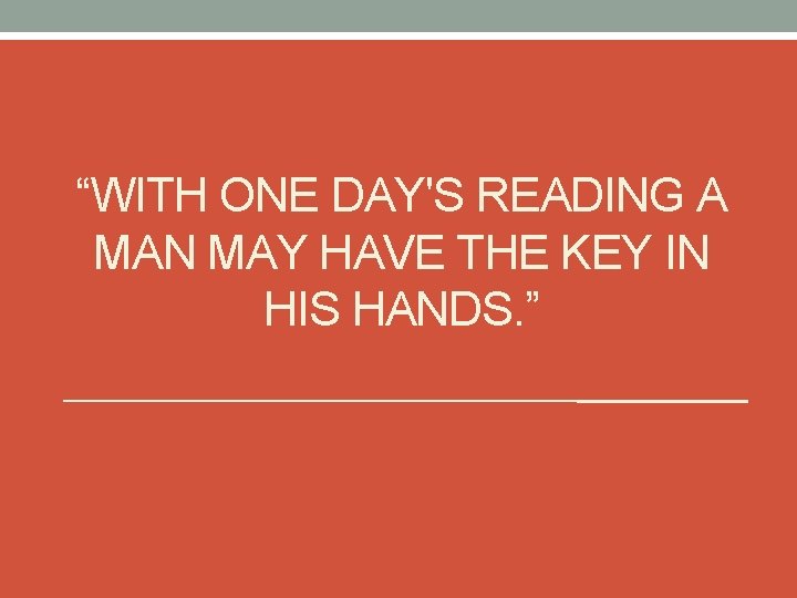 “WITH ONE DAY'S READING A MAN MAY HAVE THE KEY IN HIS HANDS. ”