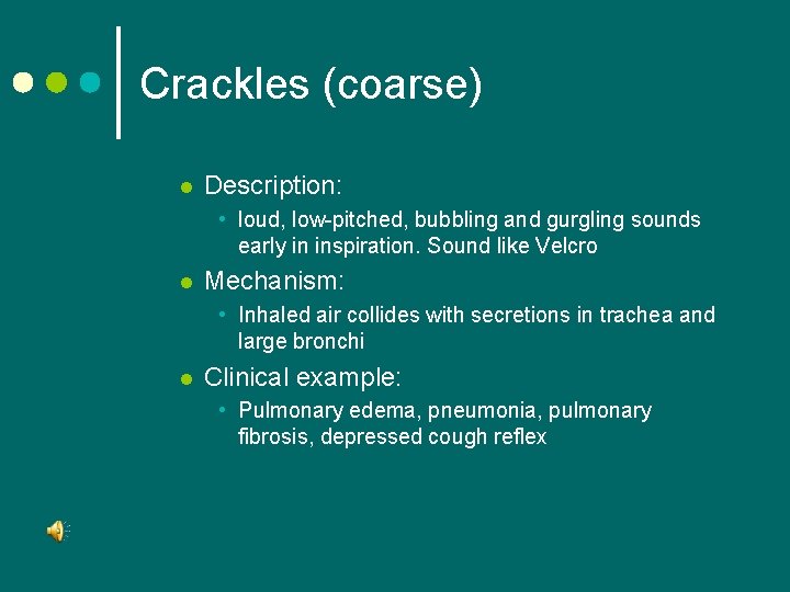 Crackles (coarse) l Description: • loud, low-pitched, bubbling and gurgling sounds early in inspiration.