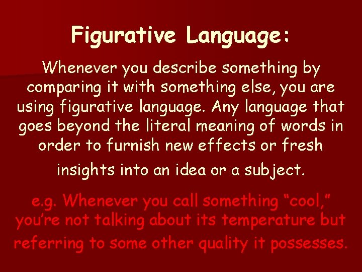 Figurative Language: Whenever you describe something by comparing it with something else, you are