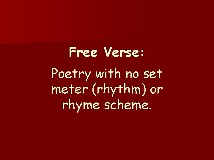 Free Verse: Poetry with no set meter (rhythm) or rhyme scheme. 