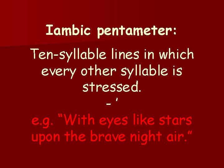 Iambic pentameter: Ten-syllable lines in which every other syllable is stressed. -’ e. g.