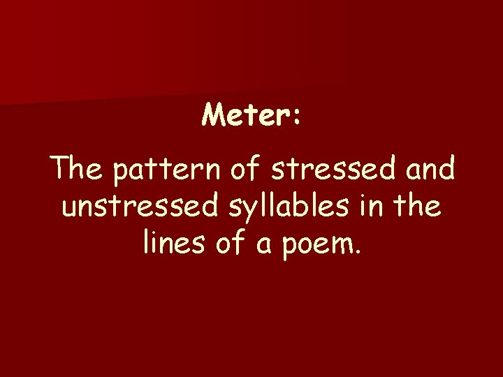 Meter: The pattern of stressed and unstressed syllables in the lines of a poem.