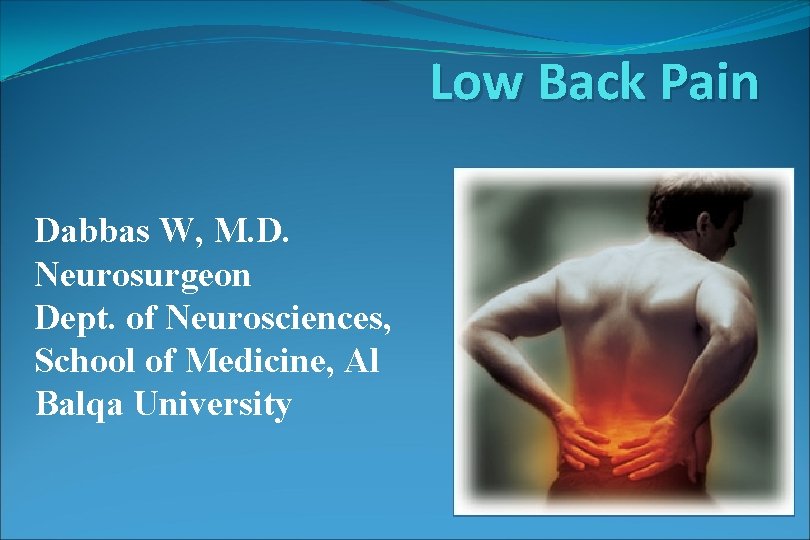 Low Back Pain Dabbas W, M. D. Neurosurgeon Dept. of Neurosciences, School of Medicine,