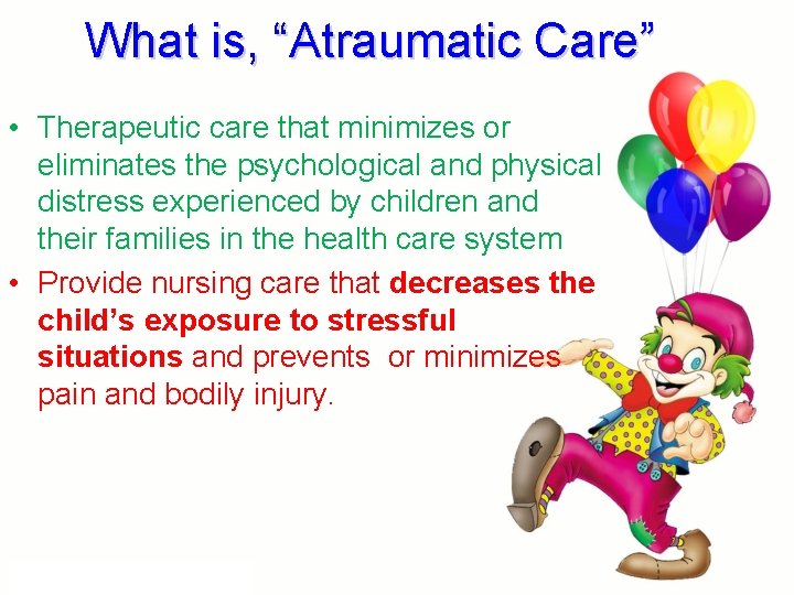 What is, “Atraumatic Care” • Therapeutic care that minimizes or eliminates the psychological and