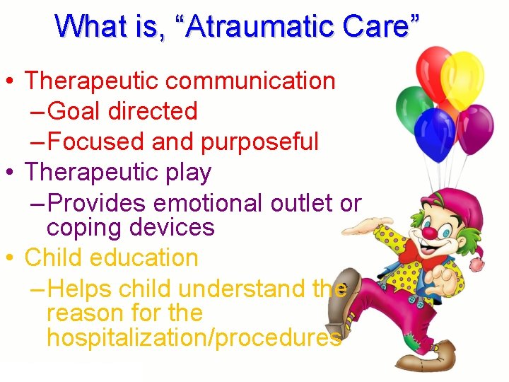 What is, “Atraumatic Care” • Therapeutic communication – Goal directed – Focused and purposeful