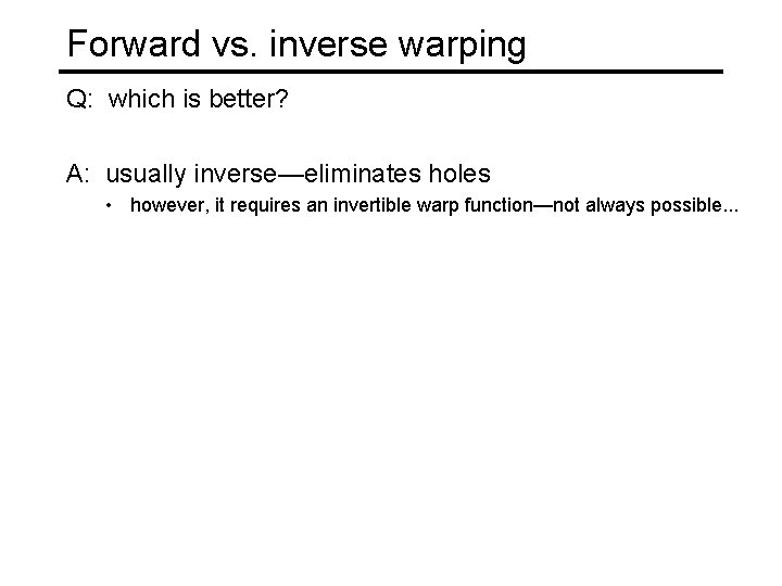 Forward vs. inverse warping Q: which is better? A: usually inverse—eliminates holes • however, Forward vs. inverse warping Q: which is better? A: usually inverse—eliminates holes • however,