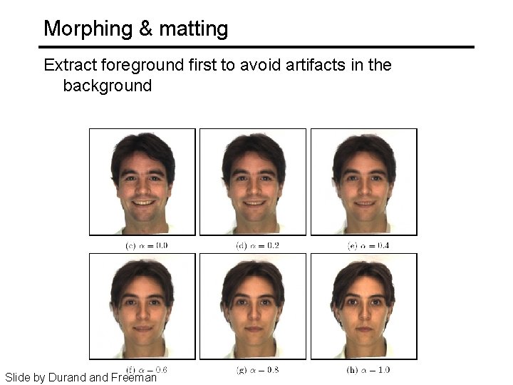 Morphing & matting Extract foreground first to avoid artifacts in the background Slide by