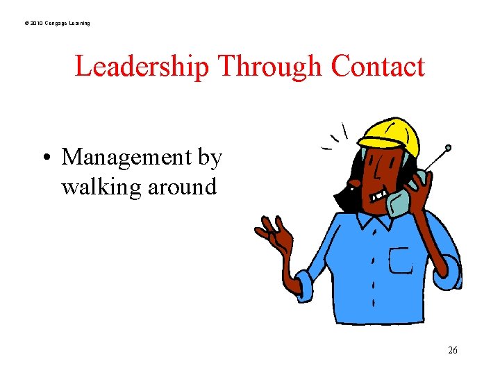 © 2010 Cengage Learning Leadership Through Contact • Management by walking around 26 